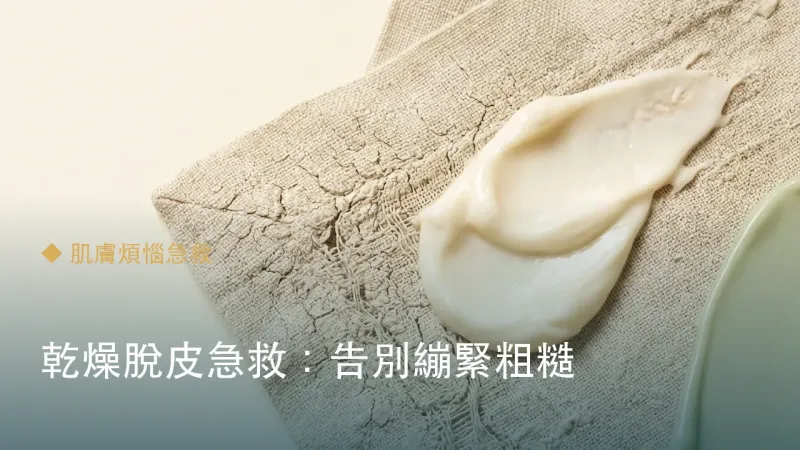 乾燥脫皮急救：告別繃緊粗糙