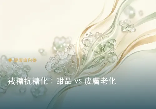 戒糖抗糖化：甜品 vs 皮膚老化